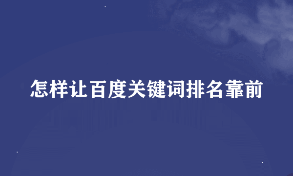 怎样让百度关键词排名靠前