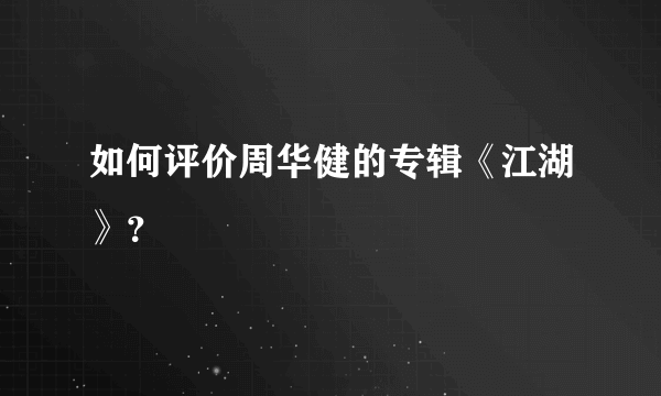 如何评价周华健的专辑《江湖》？