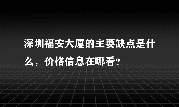 深圳福安大厦的主要缺点是什么，价格信息在哪看？