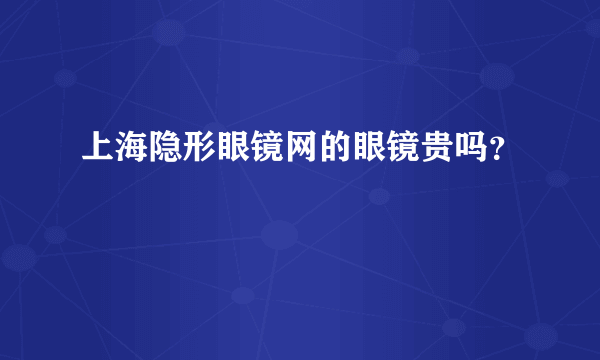 上海隐形眼镜网的眼镜贵吗？