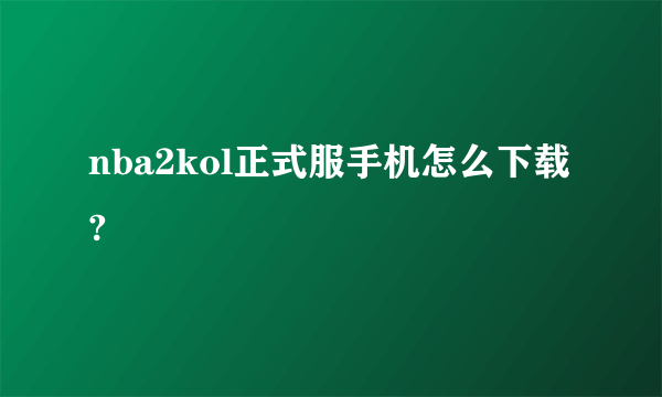 nba2kol正式服手机怎么下载?