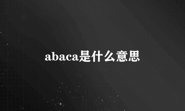 abaca是什么意思