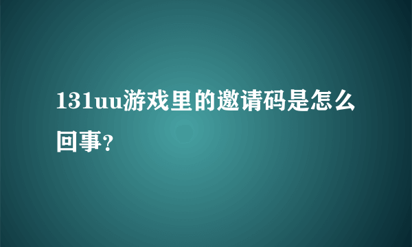 131uu游戏里的邀请码是怎么回事？