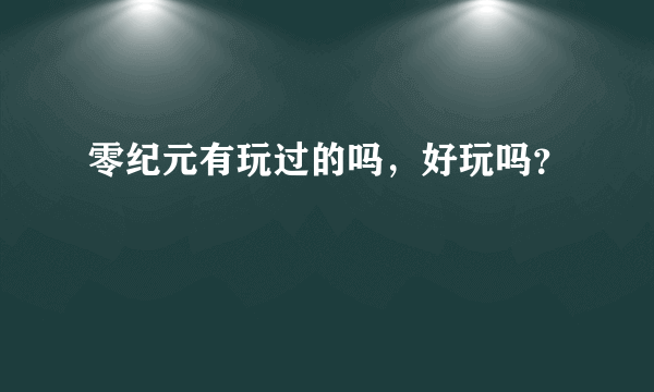 零纪元有玩过的吗，好玩吗？