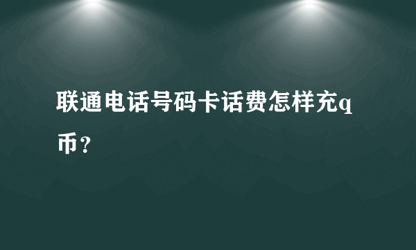 联通电话号码卡话费怎样充q币？