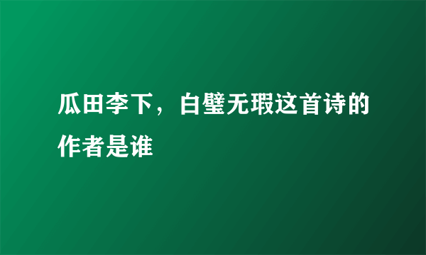 瓜田李下，白璧无瑕这首诗的作者是谁