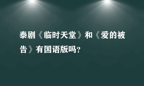 泰剧《临时天堂》和《爱的被告》有国语版吗？