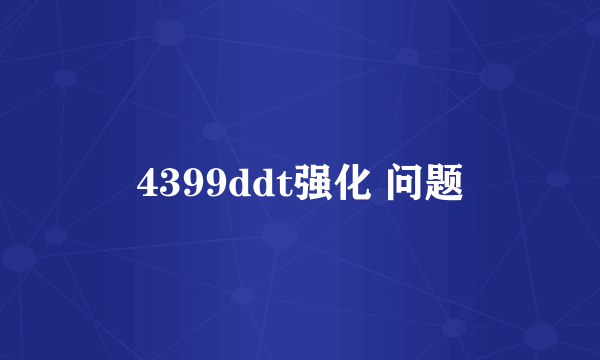 4399ddt强化 问题