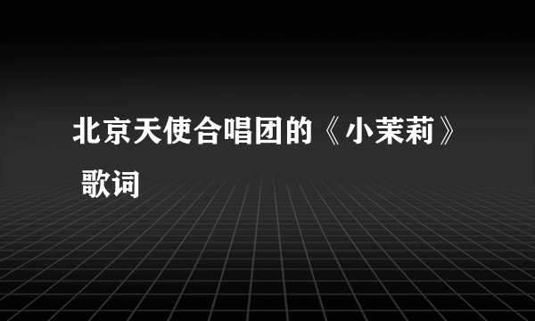 北京天使合唱团的《小茉莉》 歌词