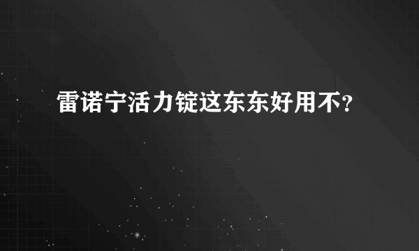 雷诺宁活力锭这东东好用不？