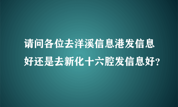 请问各位去洋溪信息港发信息好还是去新化十六腔发信息好？