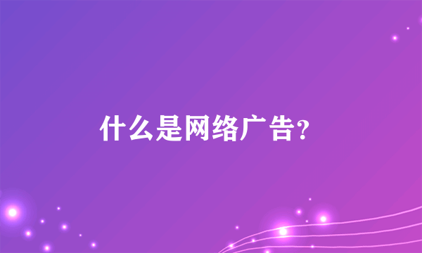 什么是网络广告？