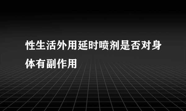 性生活外用延时喷剂是否对身体有副作用