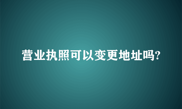 营业执照可以变更地址吗?