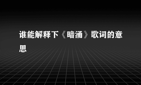 谁能解释下《暗涌》歌词的意思