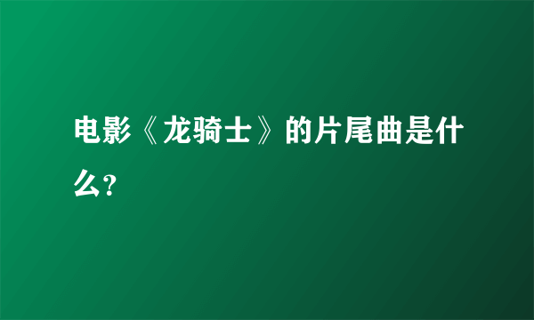 电影《龙骑士》的片尾曲是什么？