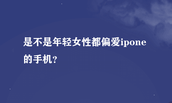 是不是年轻女性都偏爱ipone的手机？