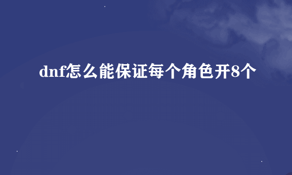 dnf怎么能保证每个角色开8个