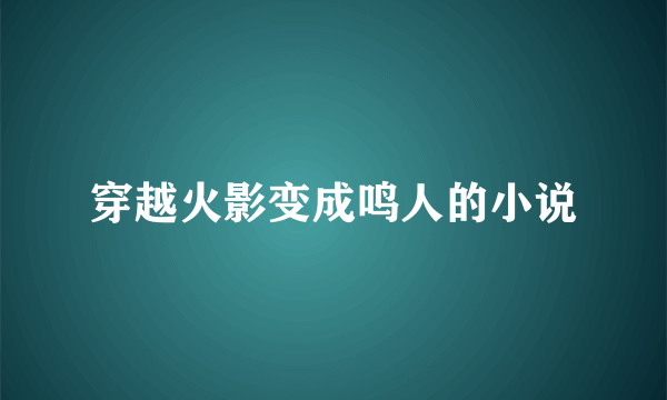 穿越火影变成鸣人的小说