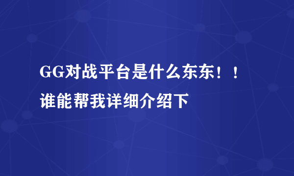 GG对战平台是什么东东！！谁能帮我详细介绍下