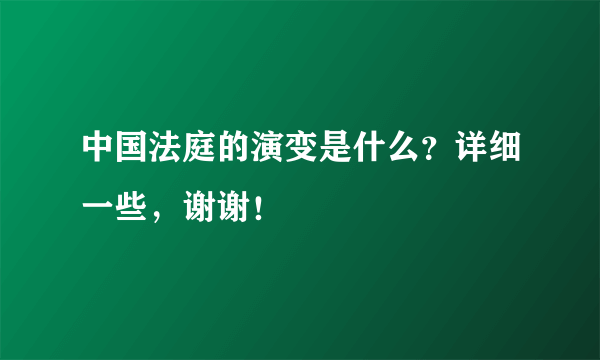 中国法庭的演变是什么？详细一些，谢谢！