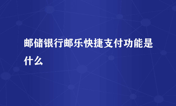 邮储银行邮乐快捷支付功能是什么