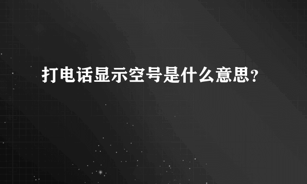 打电话显示空号是什么意思？