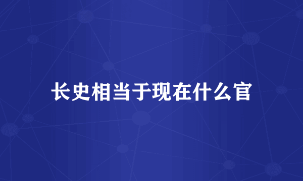 长史相当于现在什么官