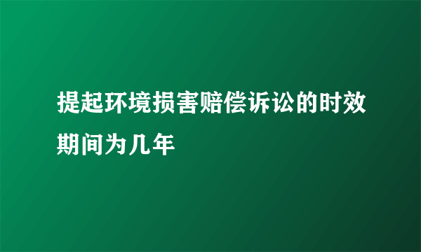 提起环境损害赔偿诉讼的时效期间为几年