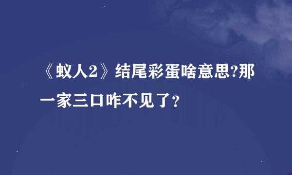 《蚁人2》结尾彩蛋啥意思?那一家三口咋不见了？