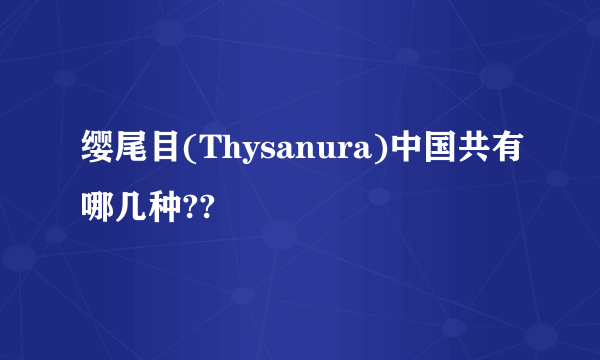 缨尾目(Thysanura)中国共有哪几种??