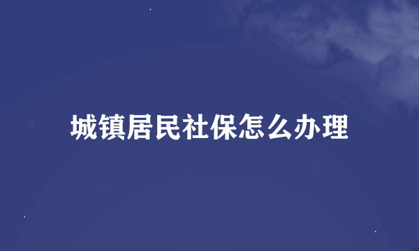 城镇居民社保怎么办理