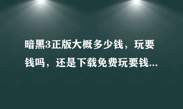 暗黑3正版大概多少钱，玩要钱吗，还是下载免费玩要钱的那种…