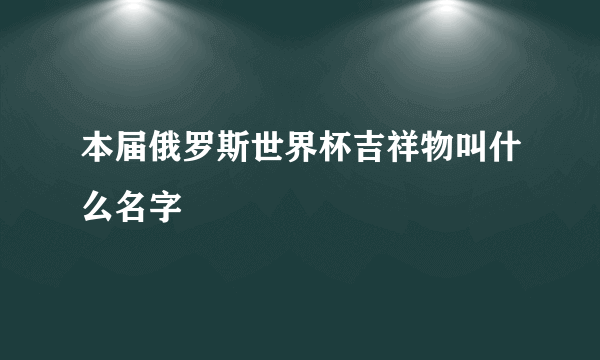 本届俄罗斯世界杯吉祥物叫什么名字