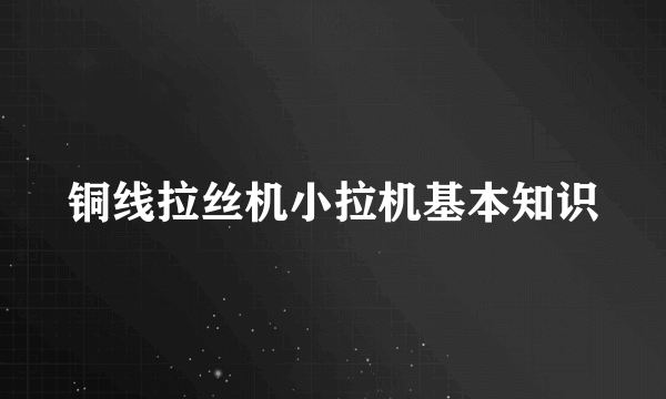 铜线拉丝机小拉机基本知识