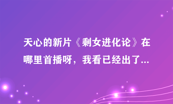 天心的新片《剩女进化论》在哪里首播呀，我看已经出了3集，多长时间一集