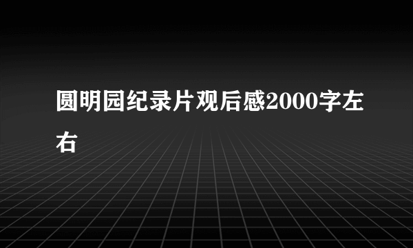 圆明园纪录片观后感2000字左右