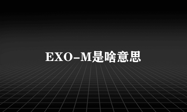 EXO-M是啥意思