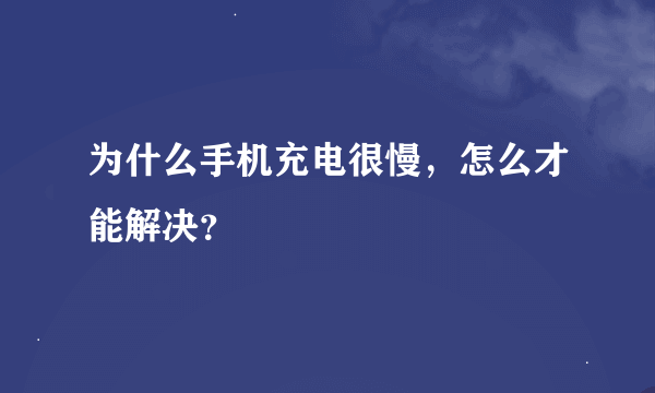 为什么手机充电很慢，怎么才能解决？