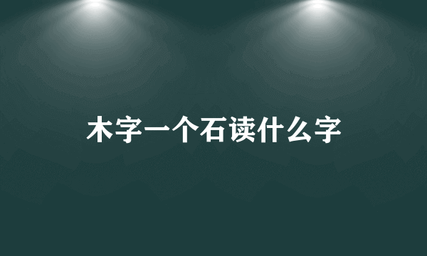 木字一个石读什么字