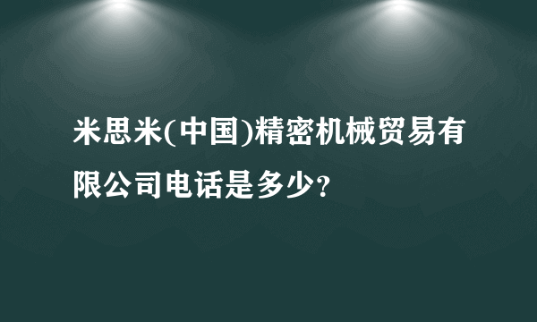 米思米(中国)精密机械贸易有限公司电话是多少？