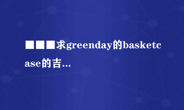 ■■■求greenday的basketcase的吉他谱谢谢!