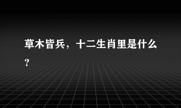 草木皆兵，十二生肖里是什么？