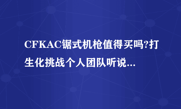 CFKAC锯式机枪值得买吗?打生化挑战个人团队听说都不错，那打爆破呢？打远距离怎么样？