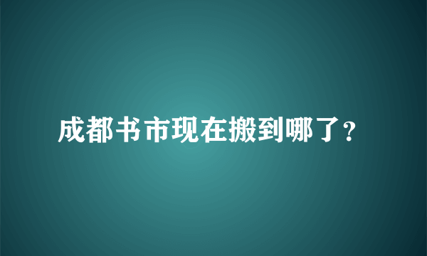 成都书市现在搬到哪了？