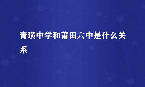 青璜中学和莆田六中是什么关系