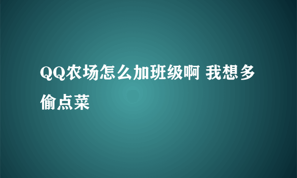 QQ农场怎么加班级啊 我想多偷点菜