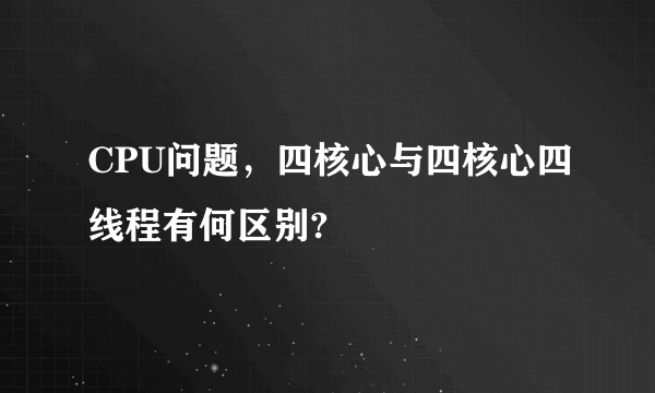 CPU问题，四核心与四核心四线程有何区别?