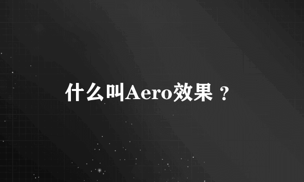 什么叫Aero效果 ？