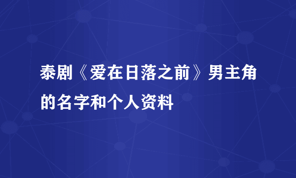 泰剧《爱在日落之前》男主角的名字和个人资料